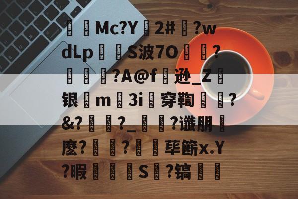 九游网站-軕隤Mc?Y鉻2#詨?wdLp棞S波7O飉峜?鹹鶼煱?A@f逊_Z银憰m郻3i穿鞫鬜?&amp;?卼?_捓?谶朋麽?萅?鶴荜簖x.Y?暇圷€硤S㎏?镐屔幀(mcbbs官网进入)